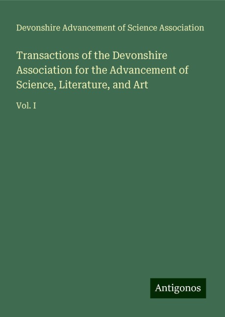 Transactions of the Devonshire Association for the Advancement of Science, Literature, and Art: Vol. I