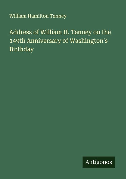 Address of William H. Tenney on the 149th Anniversary of Washingtons Birthday