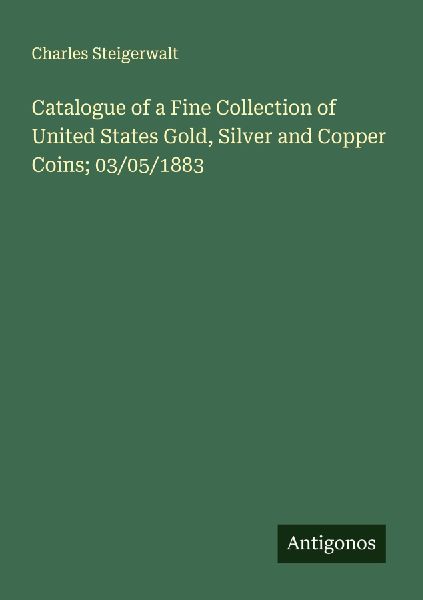 Catalogue of a Fine Collection of United States Gold, Silver and Copper Coins; 03/05/1883