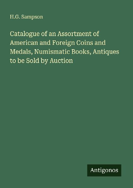 Catalogue of an Assortment of American and Foreign Coins and Medals, Numismatic Books, Antiques to be Sold by Auction