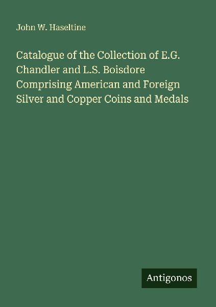 Catalogue of the Collection of E.G. Chandler and L.S. Boisdore Comprising American and Foreign Silver and Copper Coins and Medals