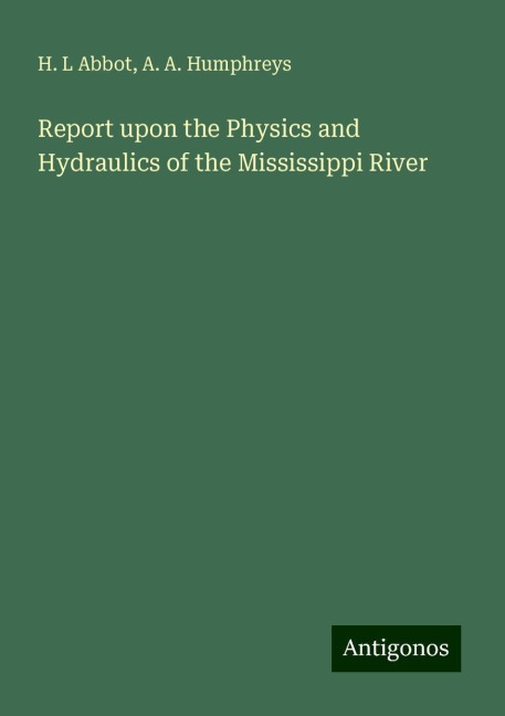 Report upon the Physics and Hydraulics of the Mississippi River