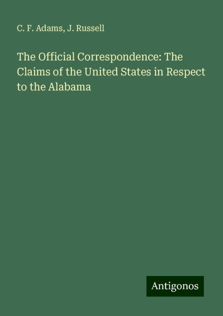 The Official Correspondence: The Claims of the United States in Respect to the Alabama