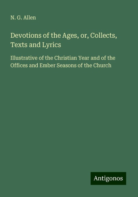 Devotions of the Ages, or, Collects, Texts and Lyrics: Illustrative of the Christian Year and of the Offices and Ember Seasons of the Church