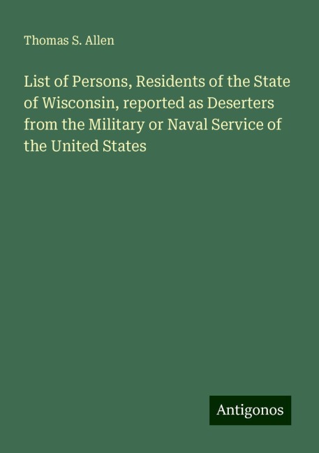 List of Persons, Residents of the State of Wisconsin, reported as Deserters from the Military or Naval Service of the United States