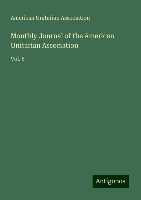 Monthly Journal of the American Unitarian Association: Vol. 6