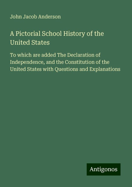 A Pictorial School History of the United States: To which are added The Declaration of Independence, and the Constitution of the United States with Questions and Explanations