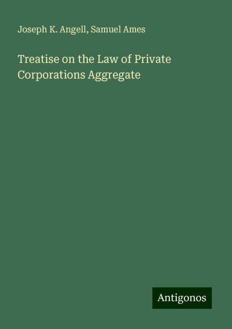 Treatise on the Law of Private Corporations Aggregate