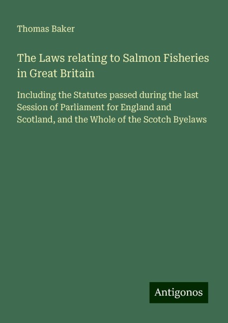 The Laws relating to Salmon Fisheries in Great Britain: Including the Statutes passed during the last Session of Parliament for England and Scotland, and the Whole of the Scotch Byelaws