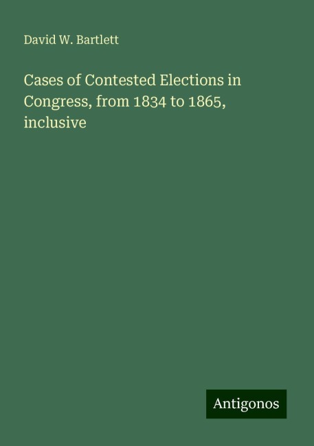 Cases of Contested Elections in Congress, from 1834 to 1865, inclusive