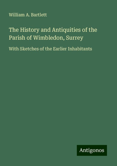The History and Antiquities of the Parish of Wimbledon, Surrey: With Sketches of the Earlier Inhabitants
