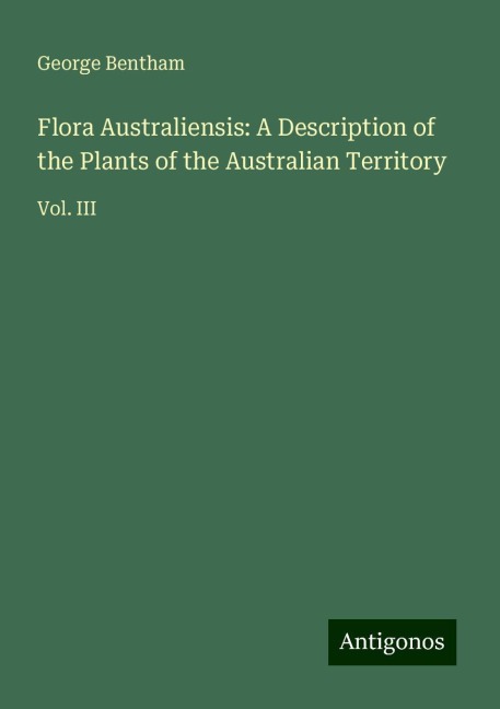 Flora Australiensis: A Description of the Plants of the Australian Territory: Vol. III