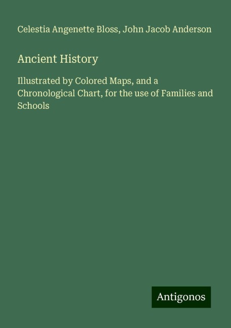 Ancient History: Illustrated by Colored Maps, and a Chronological Chart, for the use of Families and Schools