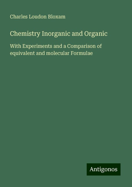 Chemistry Inorganic and Organic: With Experiments and a Comparison of equivalent and molecular Formulae