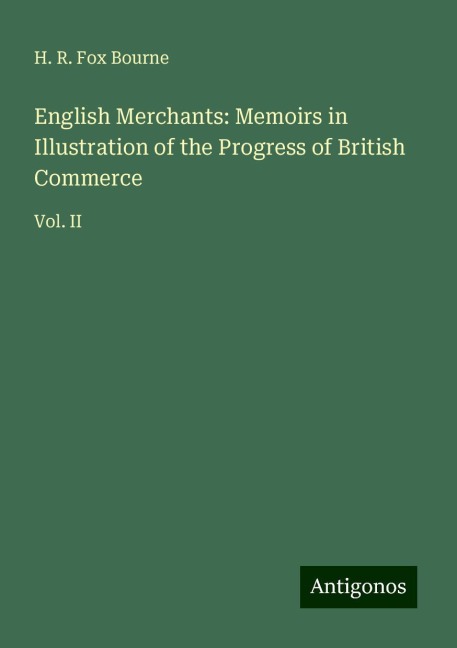 English Merchants: Memoirs in Illustration of the Progress of British Commerce: Vol. II