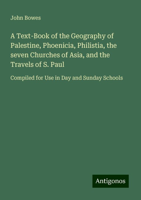 A Text-Book of the Geography of Palestine, Phoenicia, Philistia, the seven Churches of Asia, and the Travels of S. Paul: Compiled for Use in Day and Sunday Schools