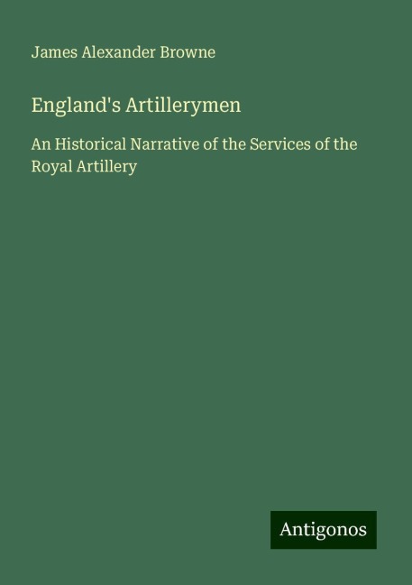 Englands Artillerymen: An Historical Narrative of the Services of the Royal Artillery