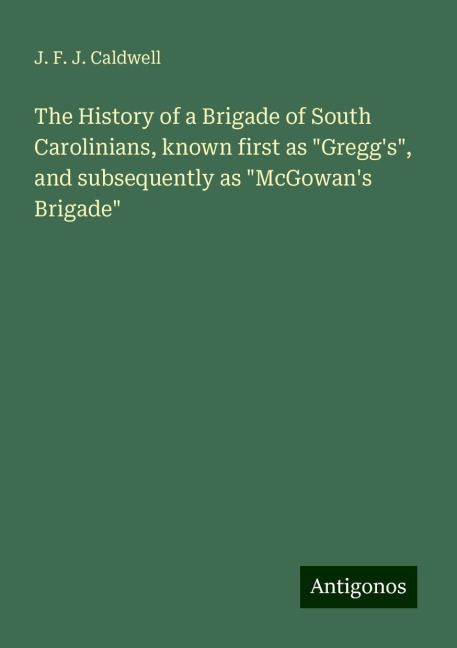 The History of a Brigade of South Carolinians, known first as Greggs, and subsequently as McGowans Brigade