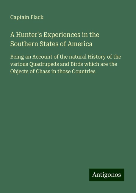 A Hunters Experiences in the Southern States of America: Being an Account of the natural History of the various Quadrupeds and Birds which are the Objects of Chass in those Countries