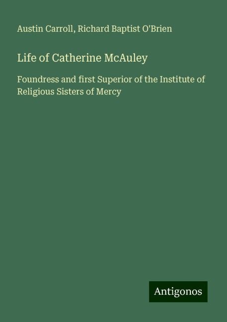 Life of Catherine McAuley: Foundress and first Superior of the Institute of Religious Sisters of Mercy