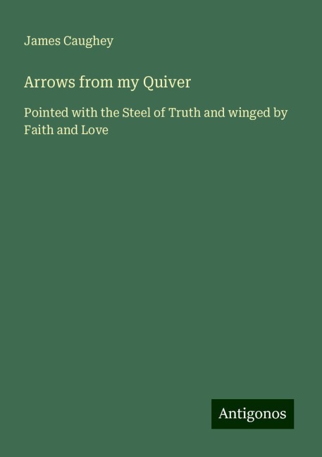 Arrows from my Quiver: Pointed with the Steel of Truth and winged by Faith and Love