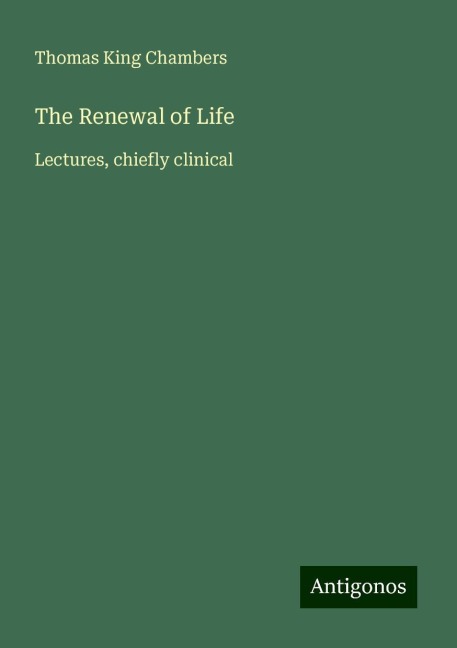 The Renewal of Life: Lectures, chiefly clinical