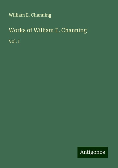 Works of William E. Channing: Vol. I