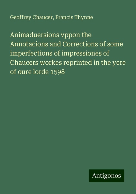 Animaduersions vppon the Annotacions and Corrections of some imperfections of impressiones of Chaucers workes reprinted in the yere of oure lorde 1598
