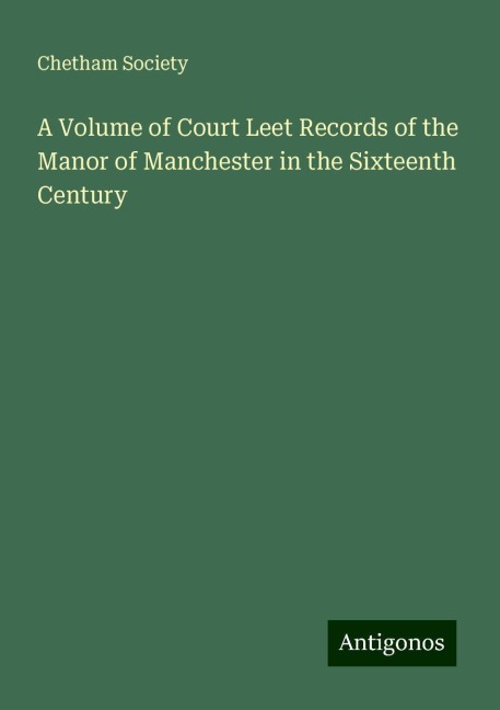 A Volume of Court Leet Records of the Manor of Manchester in the Sixteenth Century