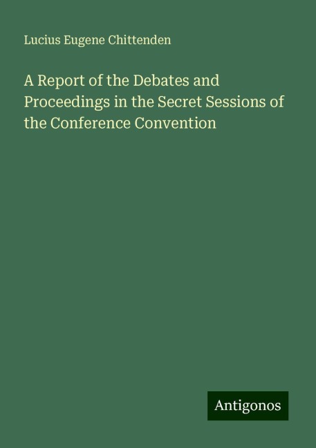 A Report of the Debates and Proceedings in the Secret Sessions of the Conference Convention