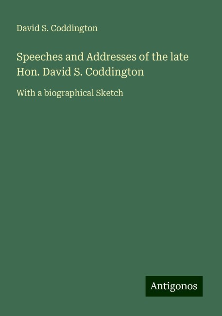 Speeches and Addresses of the late Hon. David S. Coddington: With a biographical Sketch