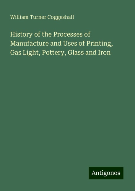 History of the Processes of Manufacture and Uses of Printing, Gas Light, Pottery, Glass and Iron