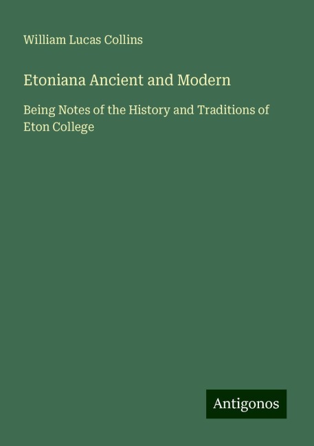 Etoniana Ancient and Modern: Being Notes of the History and Traditions of Eton College