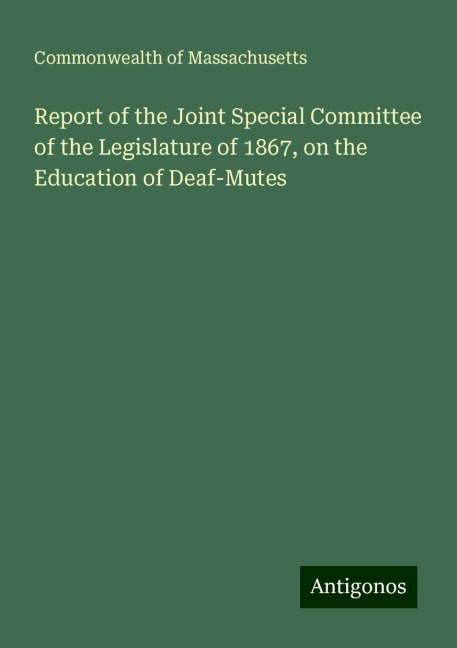 Report of the Joint Special Committee of the Legislature of 1867, on the Education of Deaf-Mutes