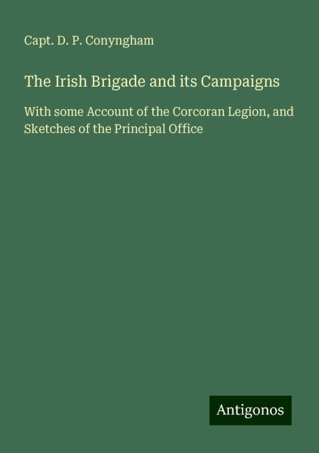 The Irish Brigade and its Campaigns: With some Account of the Corcoran Legion, and Sketches of the Principal Office