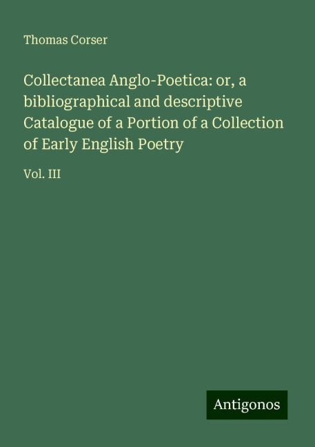 Collectanea Anglo-Poetica: or, a bibliographical and descriptive Catalogue of a Portion of a Collection of Early English Poetry: Vol. III