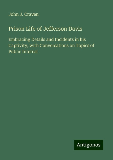 Prison Life of Jefferson Davis: Embracing Details and Incidents in his Captivity, with Conversations on Topics of Public Interest
