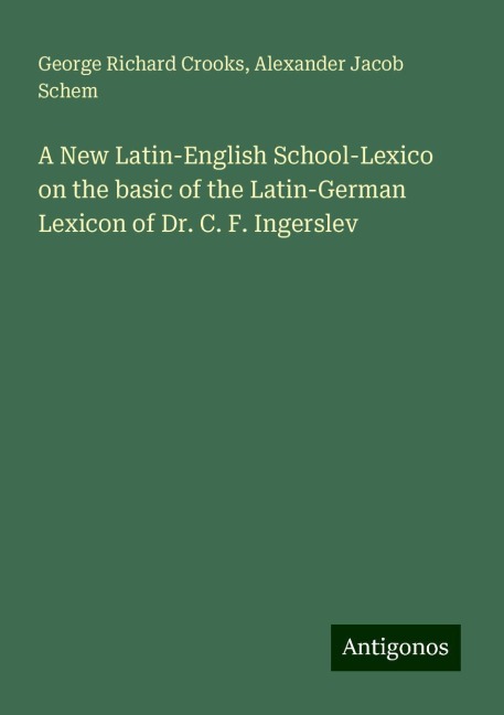 A New Latin-English School-Lexico on the basic of the Latin-German Lexicon of Dr. C. F. Ingerslev