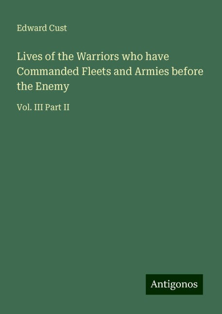 Lives of the Warriors who have Commanded Fleets and Armies before the Enemy: Vol. III Part II