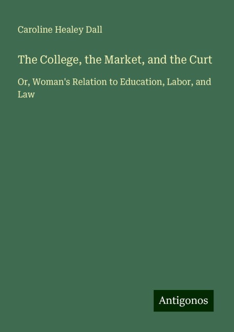 The College, the Market, and the Curt: Or, Womans Relation to Education, Labor, and Law