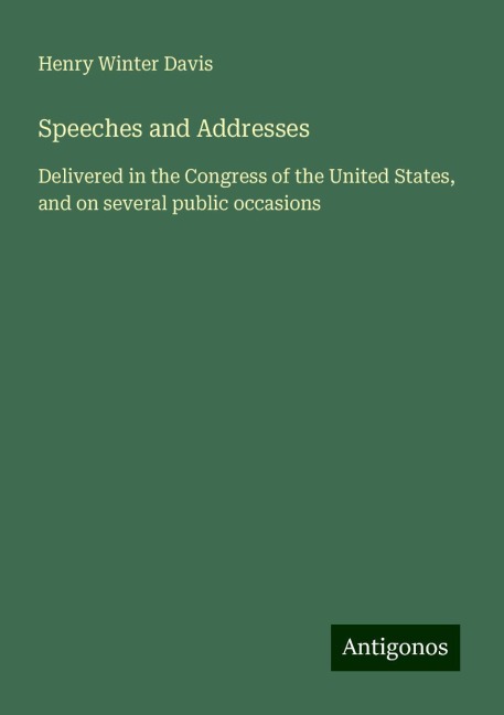 Speeches and Addresses: Delivered in the Congress of the United States, and on several public occasions