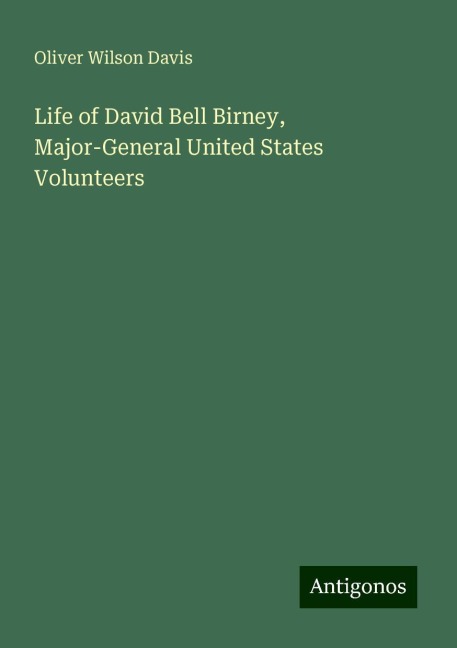 Life of David Bell Birney, Major-General United States Volunteers