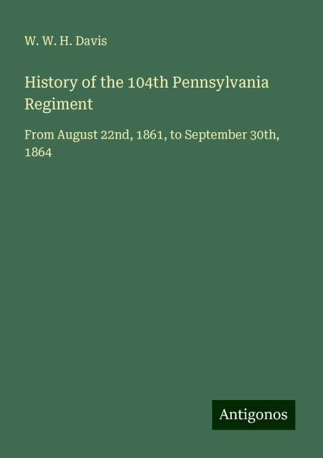 History of the 104th Pennsylvania Regiment: From August 22nd, 1861, to September 30th, 1864