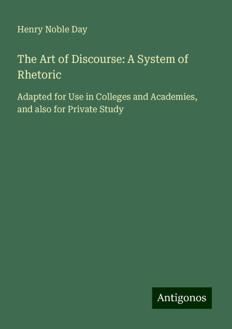 The Art of Discourse: A System of Rhetoric: Adapted for Use in Colleges and Academies, and also for Private Study