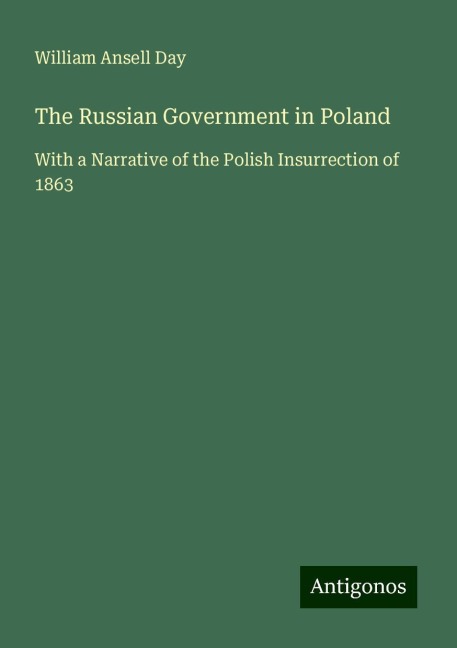 The Russian Government in Poland: With a Narrative of the Polish Insurrection of 1863
