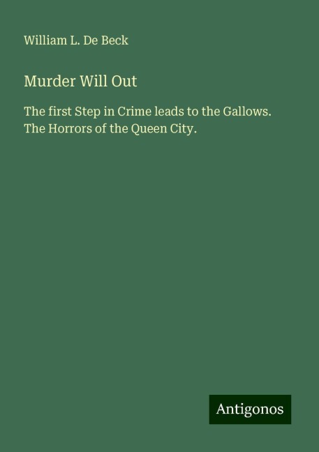 Murder Will Out: The first Step in Crime leads to the Gallows. The Horrors of the Queen City.