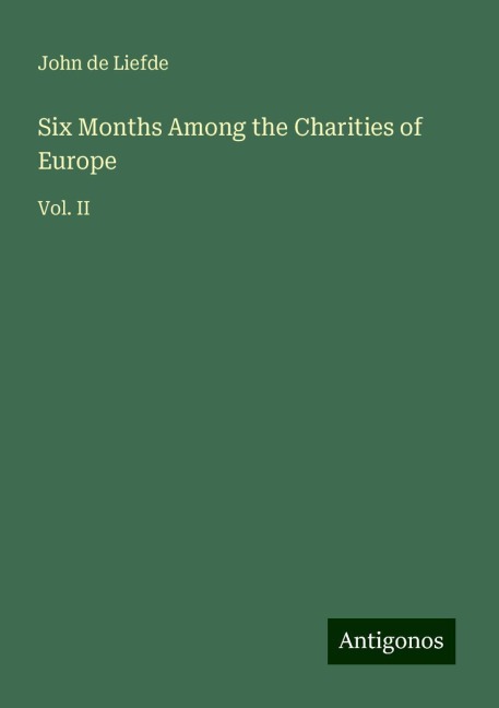 Six Months Among the Charities of Europe: Vol. II