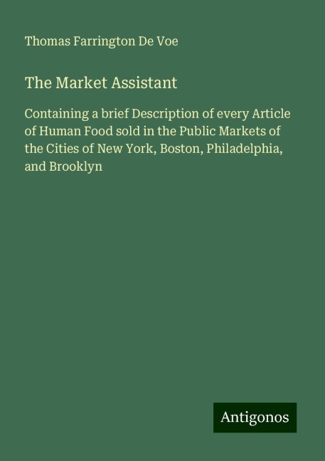 The Market Assistant: Containing a brief Description of every Article of Human Food sold in the Public Markets of the Cities of New York, Boston, Philadelphia, and Brooklyn