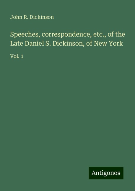 Speeches, correspondence, etc., of the Late Daniel S. Dickinson, of New York: Vol. 1