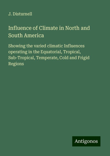 Influence of Climate in North and South America: Showing the varied climatic Influences operating in the Equatorial, Tropical, Sub-Tropical, Temperate, Cold and Frigid Regions